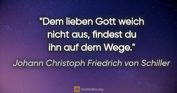 Johann Christoph Friedrich von Schiller Zitat: "Dem lieben Gott weich nicht aus, findest du ihn auf dem Wege."