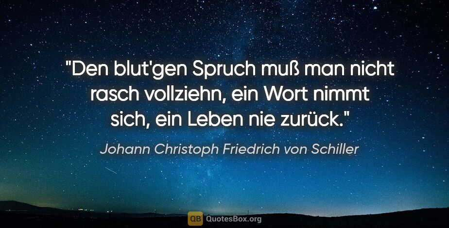 Johann Christoph Friedrich von Schiller Zitat: "Den blut'gen Spruch muß man nicht rasch vollziehn, ein Wort..."