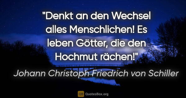 Johann Christoph Friedrich von Schiller Zitat: "Denkt an den Wechsel alles Menschlichen! Es leben Götter, die..."