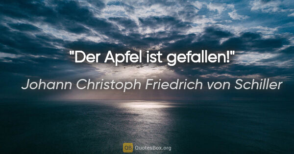 Johann Christoph Friedrich von Schiller Zitat: "Der Apfel ist gefallen!"