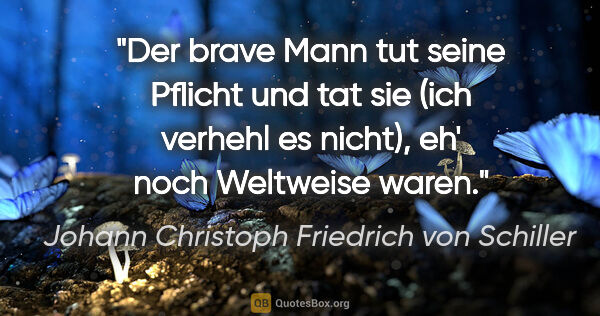 Johann Christoph Friedrich von Schiller Zitat: "Der brave Mann tut seine Pflicht und tat sie (ich verhehl es..."