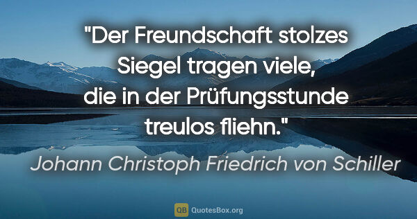 Johann Christoph Friedrich von Schiller Zitat: "Der Freundschaft stolzes Siegel tragen viele, die in der..."