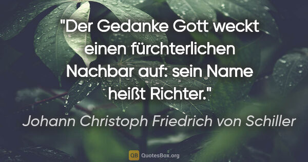 Johann Christoph Friedrich von Schiller Zitat: "Der Gedanke Gott weckt einen fürchterlichen Nachbar auf: sein..."