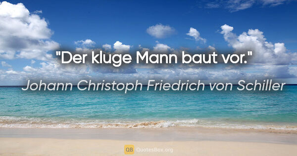 Johann Christoph Friedrich von Schiller Zitat: "Der kluge Mann baut vor."