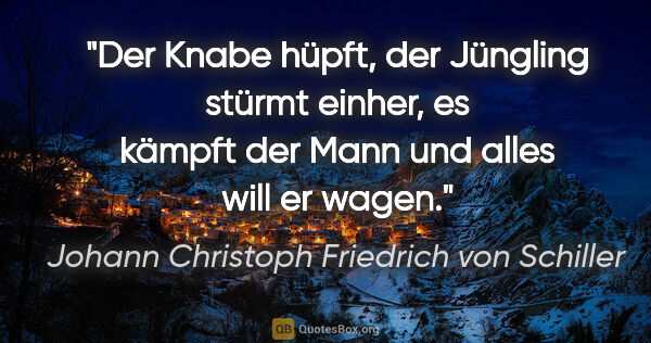 Johann Christoph Friedrich von Schiller Zitat: "Der Knabe hüpft, der Jüngling stürmt einher, es kämpft der..."
