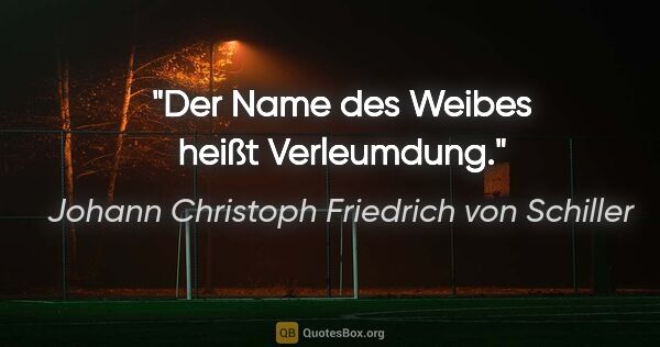 Johann Christoph Friedrich von Schiller Zitat: "Der Name des Weibes heißt Verleumdung."
