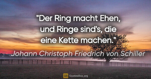 Johann Christoph Friedrich von Schiller Zitat: "Der Ring macht Ehen, und Ringe sind's, die eine Kette machen."