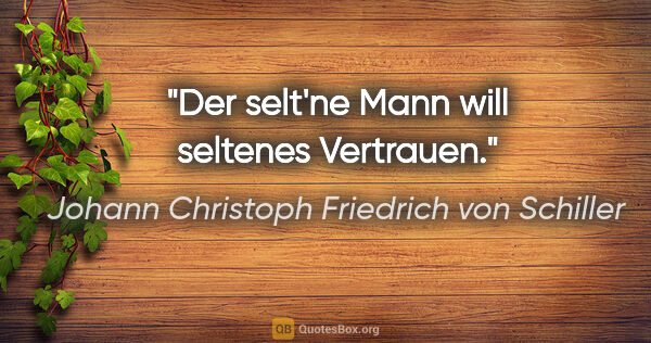 Johann Christoph Friedrich von Schiller Zitat: "Der selt'ne Mann will seltenes Vertrauen."