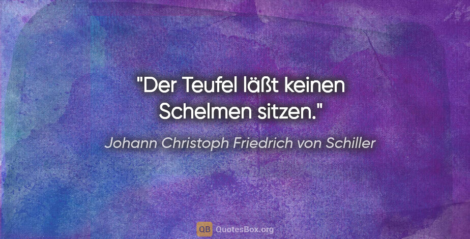 Johann Christoph Friedrich von Schiller Zitat: "Der Teufel läßt keinen Schelmen sitzen."