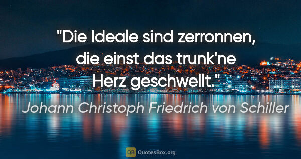 Johann Christoph Friedrich von Schiller Zitat: "Die Ideale sind zerronnen, die einst das trunk'ne Herz..."