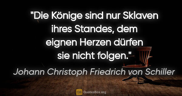 Johann Christoph Friedrich von Schiller Zitat: "Die Könige sind nur Sklaven ihres Standes, dem eignen Herzen..."