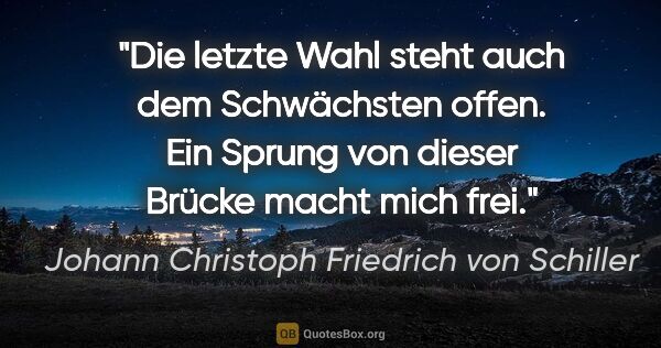 Johann Christoph Friedrich von Schiller Zitat: "Die letzte Wahl steht auch dem Schwächsten offen. Ein Sprung..."