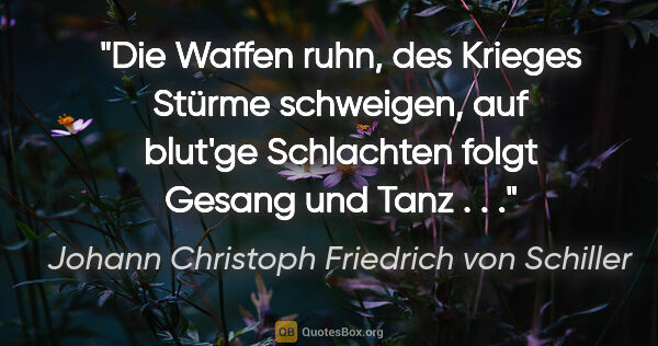 Johann Christoph Friedrich von Schiller Zitat: "Die Waffen ruhn, des Krieges Stürme schweigen, auf blut'ge..."