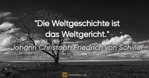 Johann Christoph Friedrich von Schiller Zitat: "Die Weltgeschichte ist das Weltgericht."