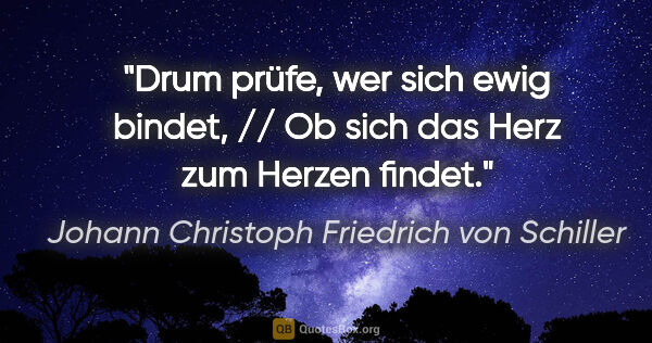 Johann Christoph Friedrich von Schiller Zitat: "Drum prüfe, wer sich ewig bindet, // Ob sich das Herz zum..."