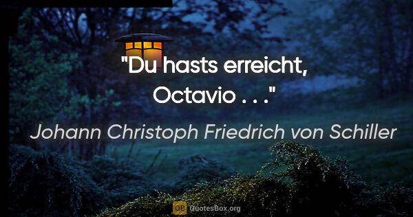 Johann Christoph Friedrich von Schiller Zitat: "Du hasts erreicht, Octavio . . ."