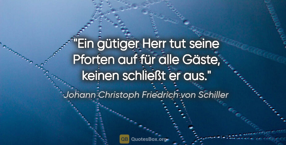 Johann Christoph Friedrich von Schiller Zitat: "Ein gütiger Herr tut seine Pforten auf für alle Gäste, keinen..."