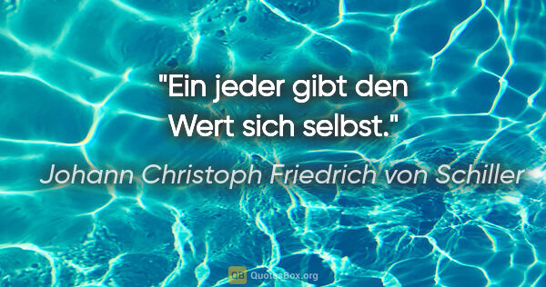Johann Christoph Friedrich von Schiller Zitat: "Ein jeder gibt den Wert sich selbst."