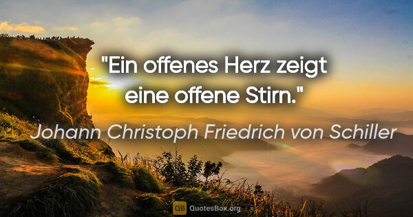 Johann Christoph Friedrich von Schiller Zitat: "Ein offenes Herz zeigt eine offene Stirn."