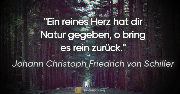 Johann Christoph Friedrich von Schiller Zitat: "Ein reines Herz hat dir Natur gegeben, o bring es rein zurück."