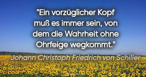 Johann Christoph Friedrich von Schiller Zitat: "Ein vorzüglicher Kopf muß es immer sein, von dem die Wahrheit..."