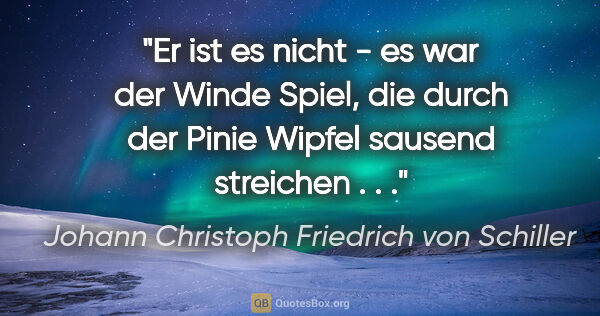 Johann Christoph Friedrich von Schiller Zitat: "Er ist es nicht - es war der Winde Spiel, die durch der Pinie..."