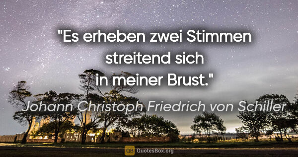 Johann Christoph Friedrich von Schiller Zitat: "Es erheben zwei Stimmen streitend sich in meiner Brust."