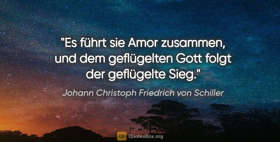 Johann Christoph Friedrich von Schiller Zitat: "Es führt sie Amor zusammen, und dem geflügelten Gott folgt der..."