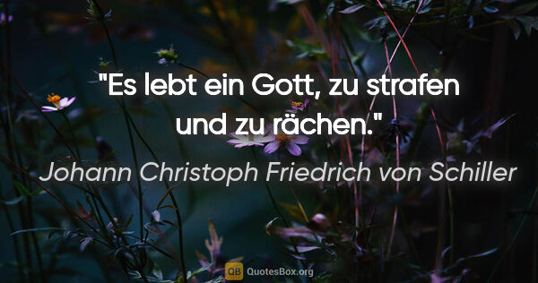 Johann Christoph Friedrich von Schiller Zitat: "Es lebt ein Gott, zu strafen und zu rächen."