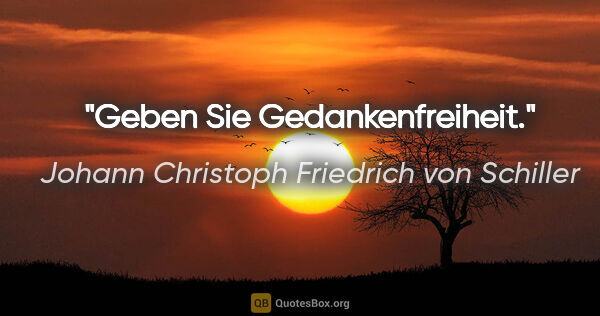 Johann Christoph Friedrich von Schiller Zitat: "Geben Sie Gedankenfreiheit."