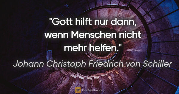 Johann Christoph Friedrich von Schiller Zitat: "Gott hilft nur dann, wenn Menschen nicht mehr helfen."