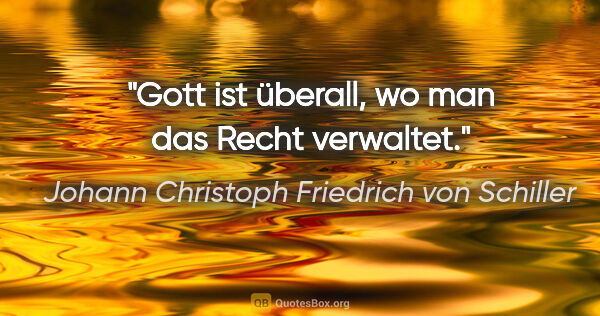 Johann Christoph Friedrich von Schiller Zitat: "Gott ist überall, wo man das Recht verwaltet."