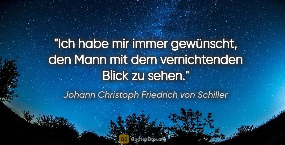 Johann Christoph Friedrich von Schiller Zitat: "Ich habe mir immer gewünscht, den Mann mit dem vernichtenden..."
