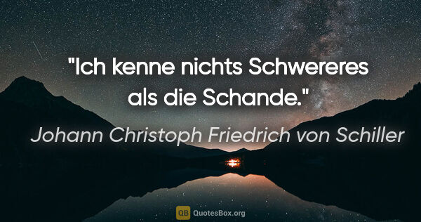 Johann Christoph Friedrich von Schiller Zitat: "Ich kenne nichts Schwereres als die Schande."