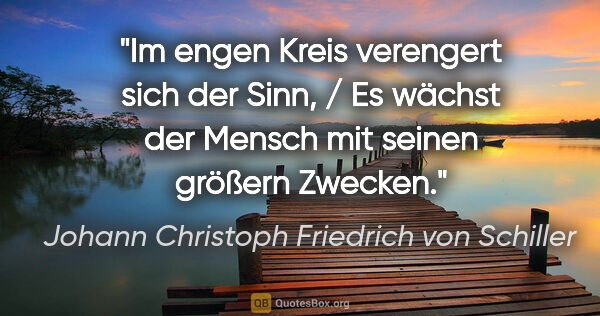 Johann Christoph Friedrich von Schiller Zitat: "Im engen Kreis verengert sich der Sinn, / Es wächst der Mensch..."