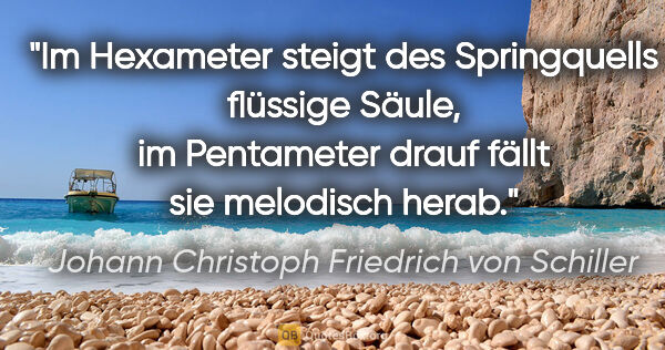 Johann Christoph Friedrich von Schiller Zitat: "Im Hexameter steigt des Springquells flüssige Säule, im..."