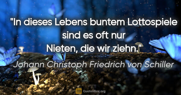 Johann Christoph Friedrich von Schiller Zitat: "In dieses Lebens buntem Lottospiele sind es oft nur Nieten,..."