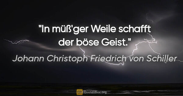 Johann Christoph Friedrich von Schiller Zitat: "In müß'ger Weile schafft der böse Geist."