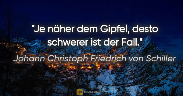 Johann Christoph Friedrich von Schiller Zitat: "Je näher dem Gipfel, desto schwerer ist der Fall."