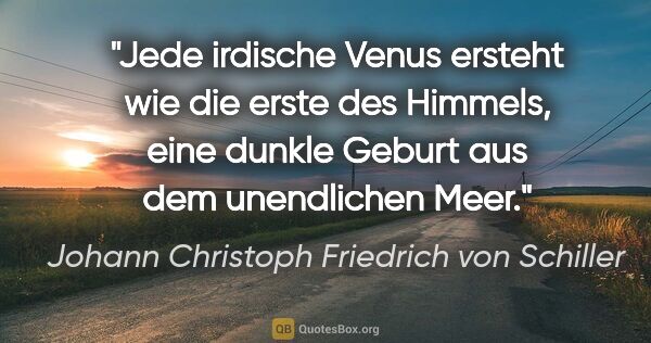 Johann Christoph Friedrich von Schiller Zitat: "Jede irdische Venus ersteht wie die erste des Himmels, eine..."