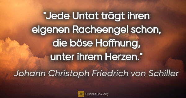 Johann Christoph Friedrich von Schiller Zitat: "Jede Untat trägt ihren eigenen Racheengel schon, die böse..."