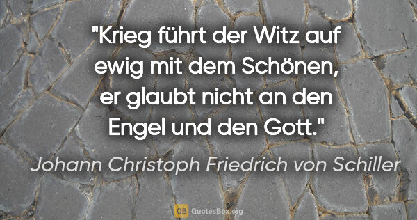 Johann Christoph Friedrich von Schiller Zitat: "Krieg führt der Witz auf ewig mit dem Schönen, er glaubt nicht..."