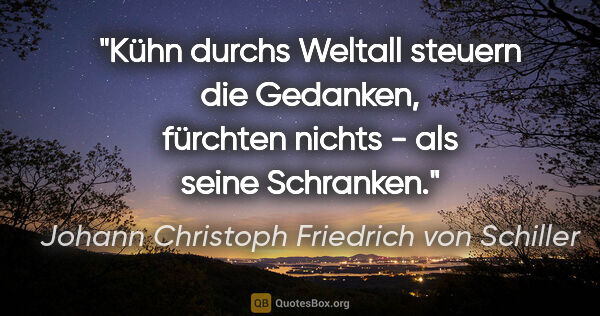 Johann Christoph Friedrich von Schiller Zitat: "Kühn durchs Weltall steuern die Gedanken, fürchten nichts -..."