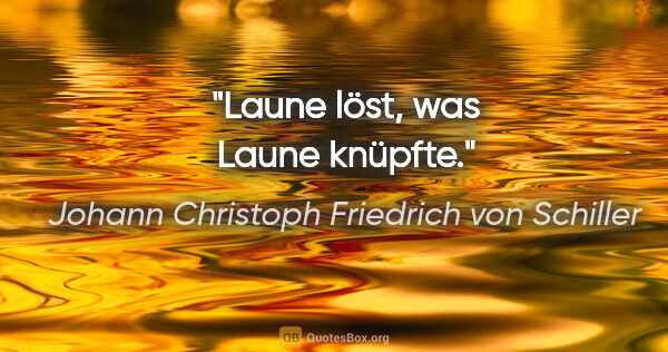 Johann Christoph Friedrich von Schiller Zitat: "Laune löst, was Laune knüpfte."