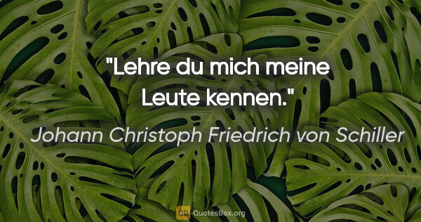 Johann Christoph Friedrich von Schiller Zitat: "Lehre du mich meine Leute kennen."