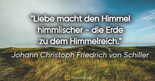 Johann Christoph Friedrich von Schiller Zitat: "Liebe macht den Himmel himmlischer - die Erde zu dem Himmelreich."