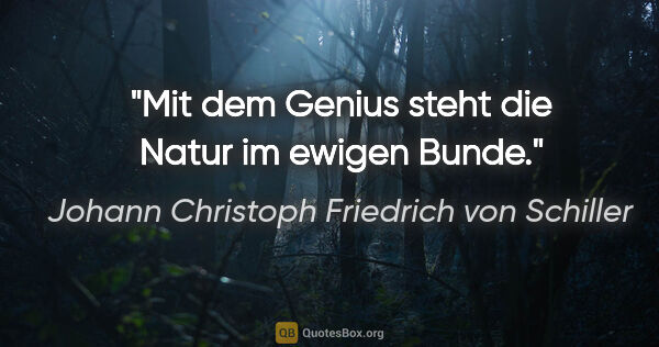 Johann Christoph Friedrich von Schiller Zitat: "Mit dem Genius steht die Natur im ewigen Bunde."