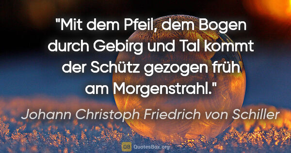 Johann Christoph Friedrich von Schiller Zitat: "Mit dem Pfeil, dem Bogen durch Gebirg und Tal kommt der Schütz..."