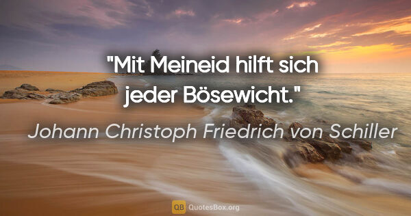 Johann Christoph Friedrich von Schiller Zitat: "Mit Meineid hilft sich jeder Bösewicht."