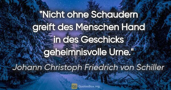 Johann Christoph Friedrich von Schiller Zitat: "Nicht ohne Schaudern greift des Menschen Hand in des Geschicks..."